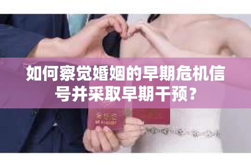如何察觉婚姻的早期危机信号并采取早期干预？