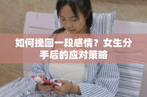 如何挽回一段感情?女生分手后的应对策略 如何挽回一段感情?女生分手后的应对策略