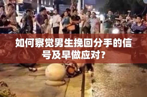 如何察觉男生挽回分手的信号及早做应对？