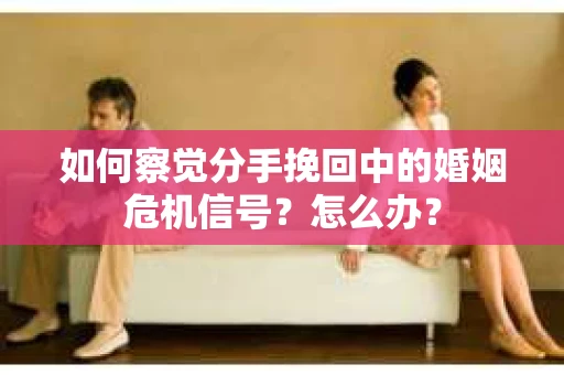 如何察觉分手挽回中的婚姻危机信号？怎么办？