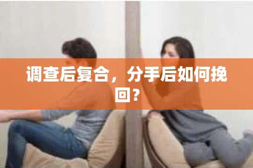 调查后复合，分手后如何挽回？