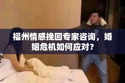 福州情感挽回专家咨询，婚姻危机如何应对？