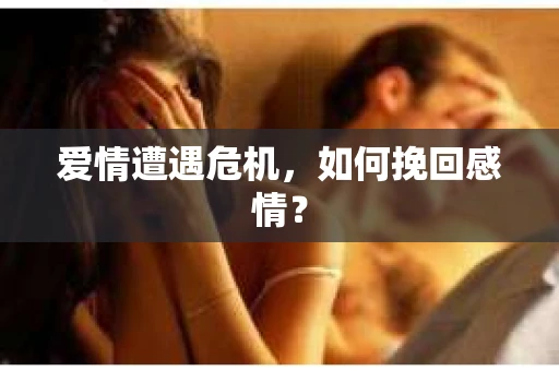爱情遭遇危机，如何挽回感情？