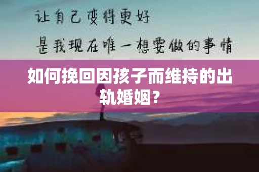 如何挽回因孩子而维持的出轨婚姻？