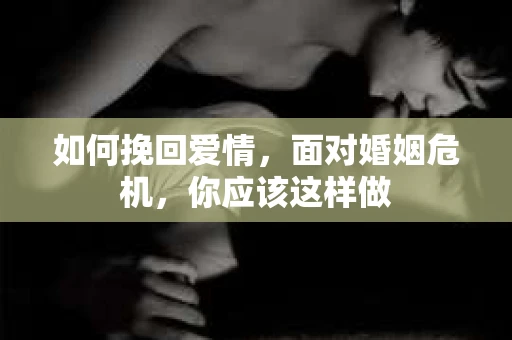 如何挽回爱情，面对婚姻危机，你应该这样做