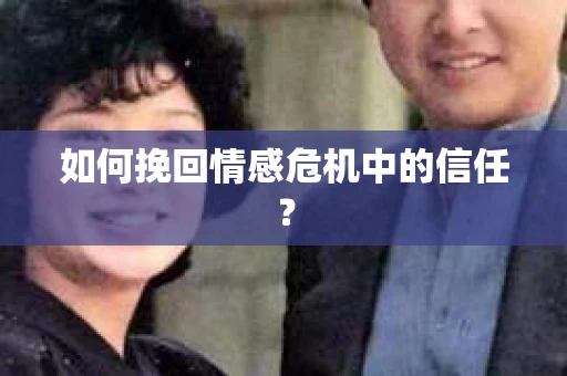 如何挽回情感危机中的信任？