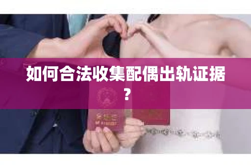 如何合法收集配偶出轨证据? 如何合法收集配偶出轨证据?