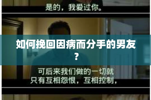 如何挽回因病而分手的男友? 如何挽回因病而分手的男友?