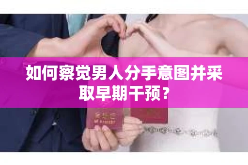 如何察觉男人分手意图并采取早期干预？