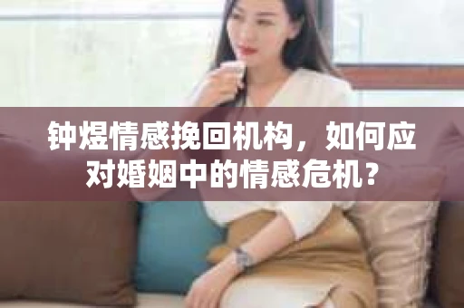 钟煜情感挽回机构，如何应对婚姻中的情感危机？
