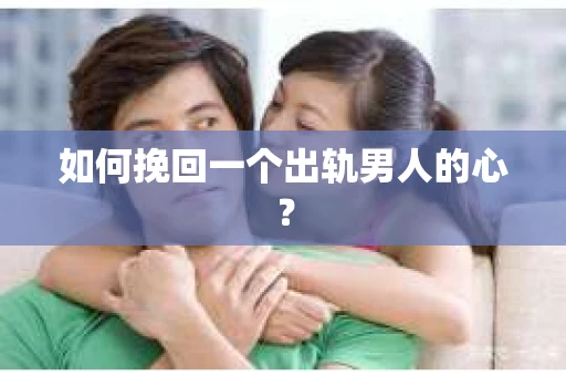 如何挽回一个出轨男人的心? 如何挽回一个出轨男人的心?