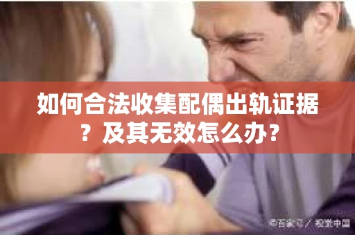 如何合法收集配偶出轨证据？及其无效怎么办？