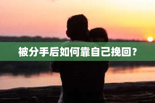 被分手后如何靠自己挽回？