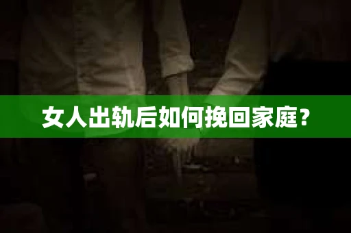 女人出轨后如何挽回家庭？