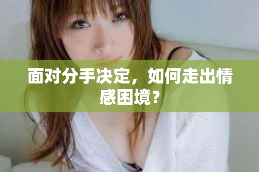 面对分手决定，如何走出情感困境？