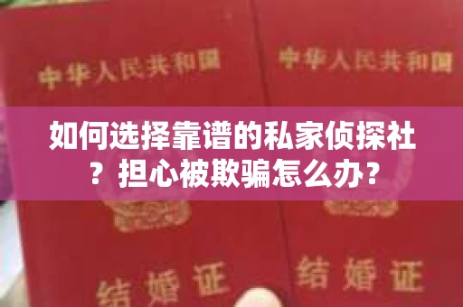 如何选择靠谱的私家侦探社？担心被欺骗怎么办？