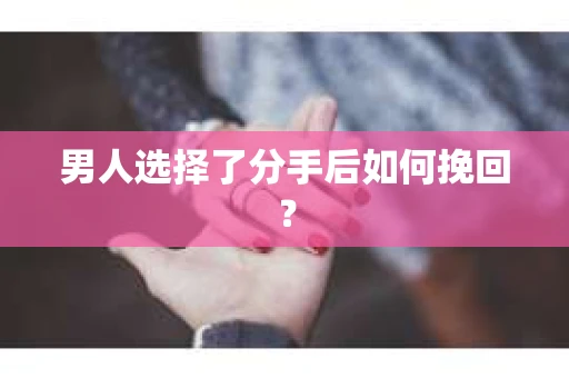 男人选择了分手后如何挽回？