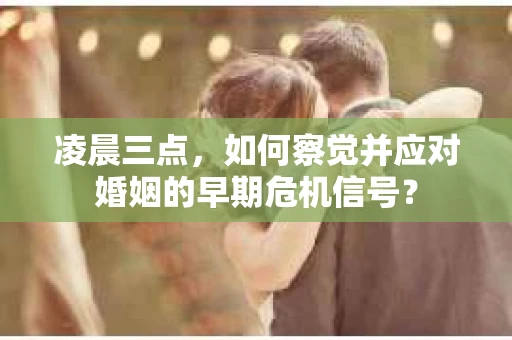 凌晨三点，如何察觉并应对婚姻的早期危机信号？