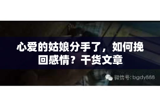 心爱的姑娘分手了，如何挽回感情？干货文章