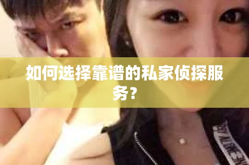 如何选择靠谱的私家侦探服务? 如何选择靠谱的私家侦探服务?