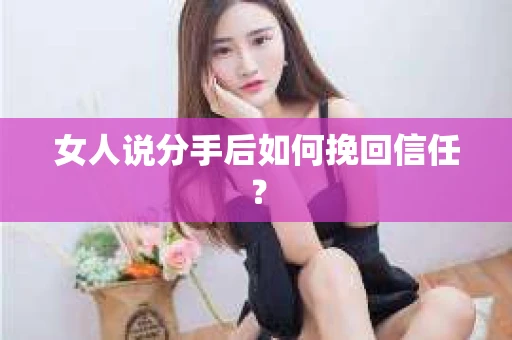 女人说分手后如何挽回信任？
