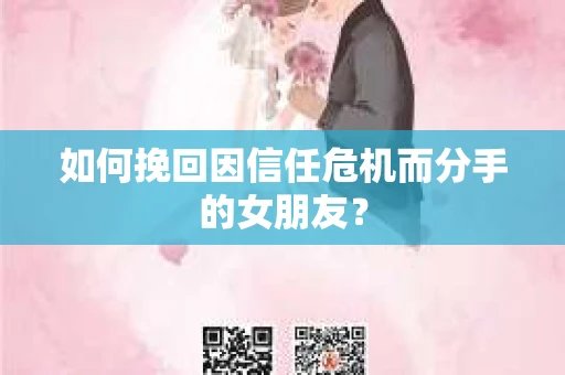 如何挽回因信任危机而分手的女朋友？