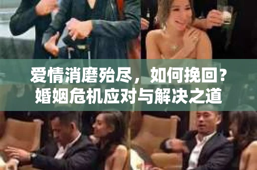 爱情消磨殆尽，如何挽回？婚姻危机应对与解决之道