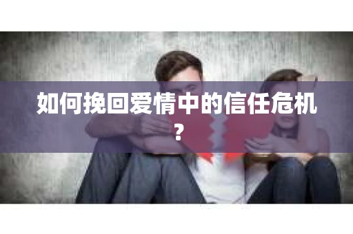 如何挽回爱情中的信任危机? 如何挽回爱情中的信任危机?