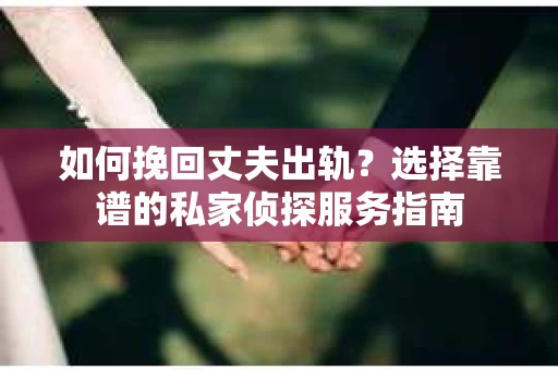 如何挽回丈夫出轨?选择靠谱的私家侦探服务指南 如何挽回丈夫出轨?选择靠谱的私家侦探服务指南