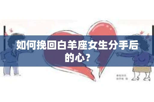如何挽回白羊座女生分手后的心？