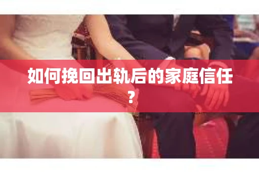 如何挽回出轨后的家庭信任？