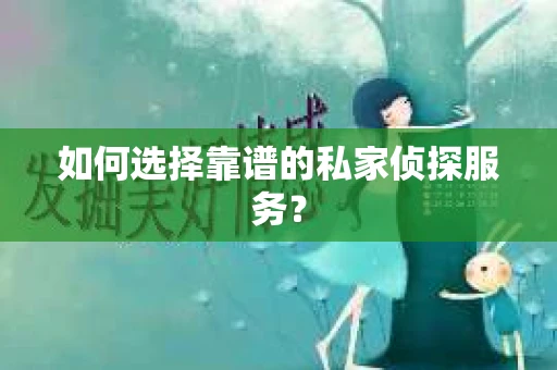 如何选择靠谱的私家侦探服务? 如何选择靠谱的私家侦探服务?