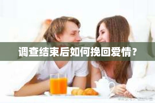 调查结束后如何挽回爱情？