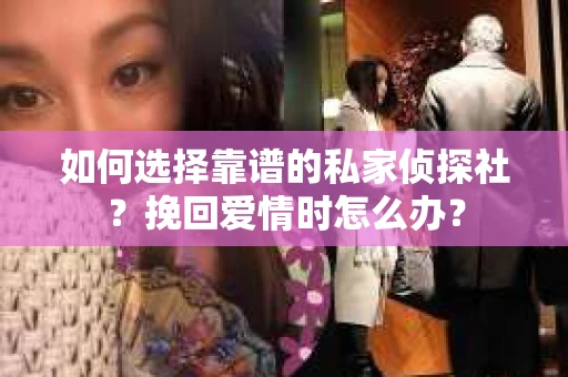 如何选择靠谱的私家侦探社？挽回爱情时怎么办？