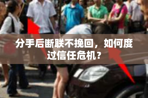 分手后断联不挽回,如何度过信任危机? 分手后断联不挽回,如何度过信任危机?