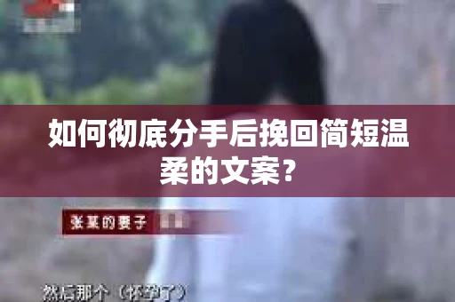 如何彻底分手后挽回简短温柔的文案? 如何彻底分手后挽回简短温柔的文案?