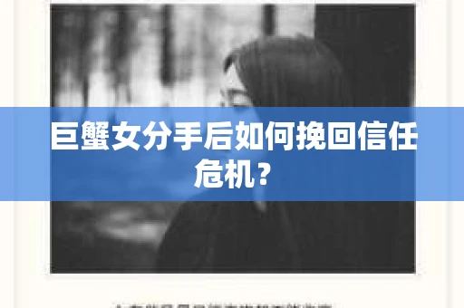 巨蟹女分手后如何挽回信任危机？