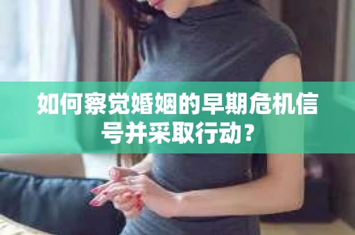 如何察觉婚姻的早期危机信号并采取行动？