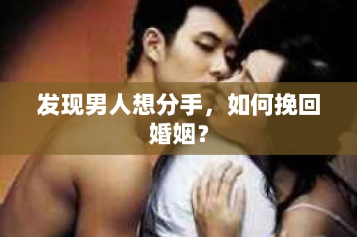 发现男人想分手,如何挽回婚姻? 发现男人想分手,如何挽回婚姻?