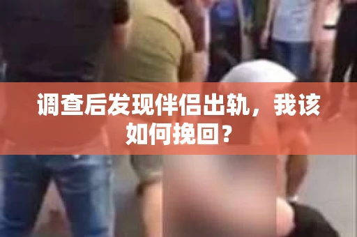 调查后发现伴侣出轨，我该如何挽回？