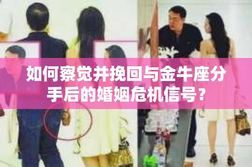 如何察觉并挽回与金牛座分手后的婚姻危机信号？