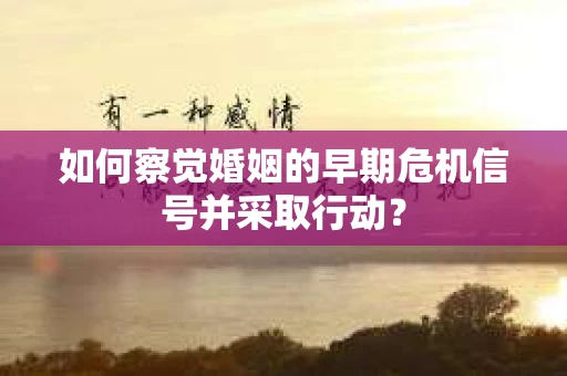 如何察觉婚姻的早期危机信号并采取行动？