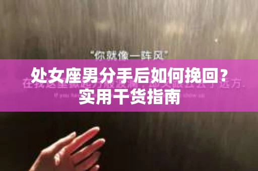 处女座男分手后如何挽回？实用干货指南