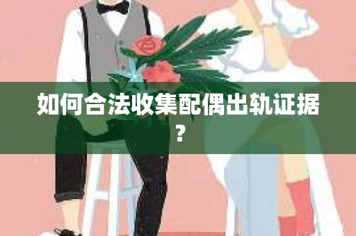 如何合法收集配偶出轨证据？