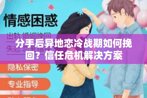 分手后异地恋冷战期如何挽回？信任危机解决方案