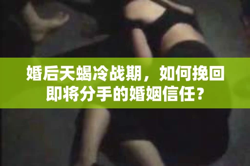 婚后天蝎冷战期，如何挽回即将分手的婚姻信任？
