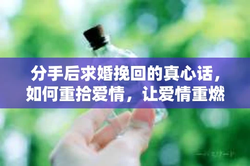 分手后求婚挽回的真心话，如何重拾爱情，让爱情重燃？