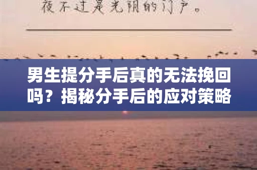 男生提分手后真的无法挽回吗？揭秘分手后的应对策略