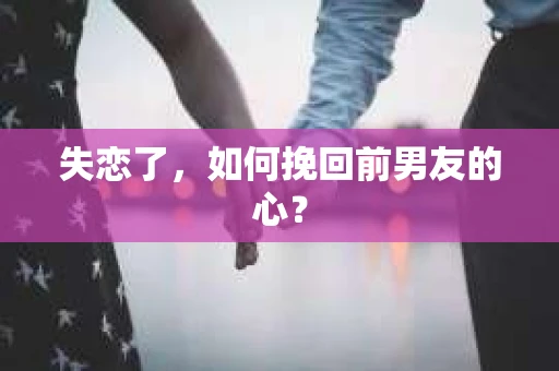 失恋了，如何挽回前男友的心？