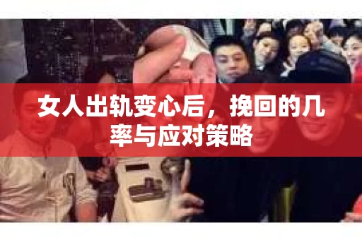 女人出轨变心后，挽回的几率与应对策略